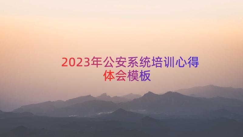 2023年公安系统培训心得体会（模板15篇）