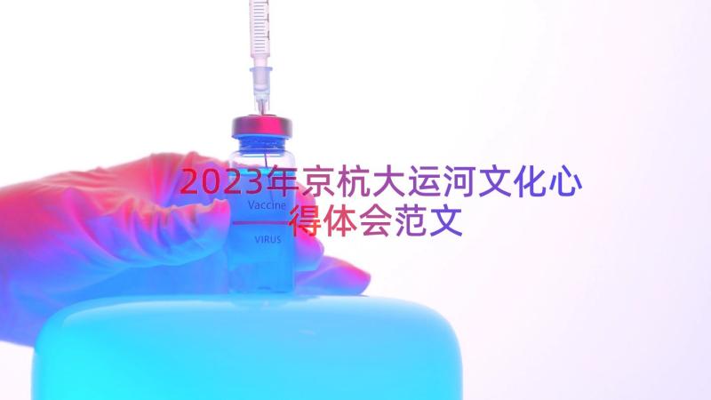 2023年京杭大运河文化心得体会范文（17篇）