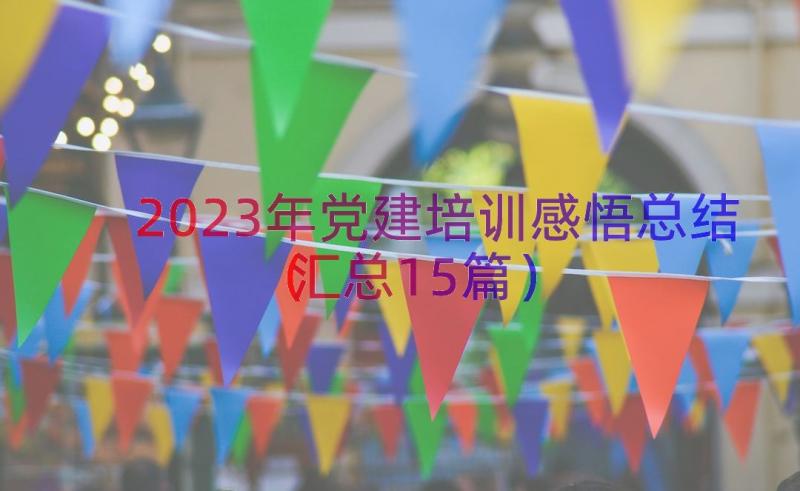 2023年党建培训感悟总结（汇总15篇）