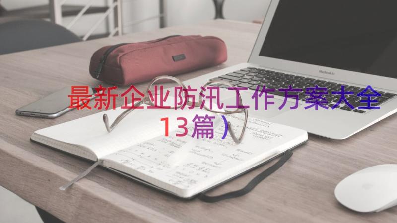 最新企业防汛工作方案大全（13篇）