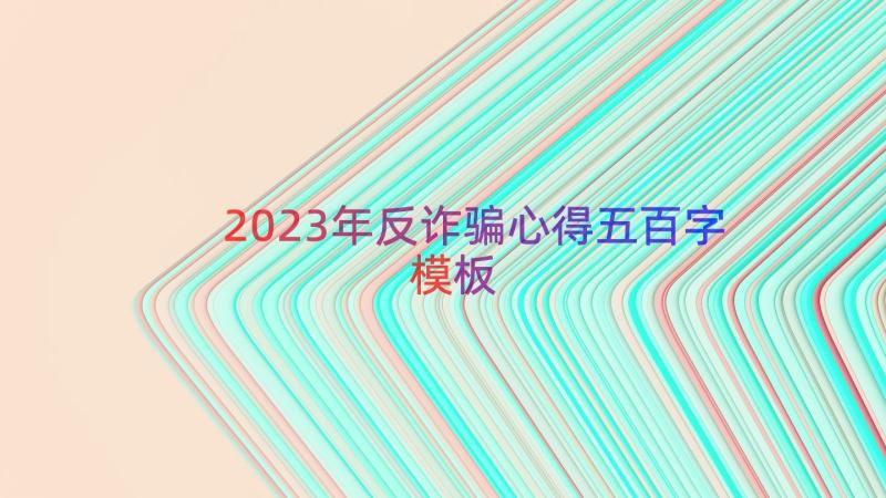 2023年反诈骗心得五百字（模板16篇）