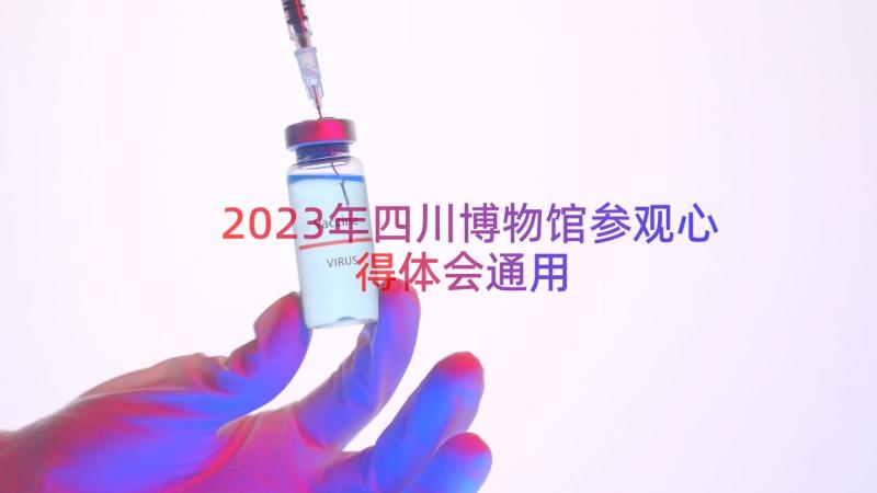 2023年四川博物馆参观心得体会（通用17篇）