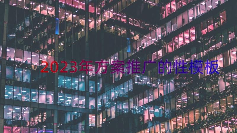 2023年方案推广的性（模板21篇）