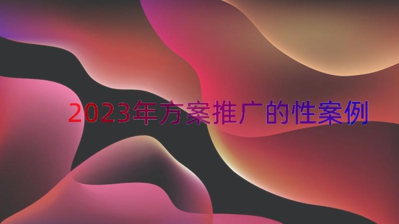 2023年方案推广的性（案例18篇）