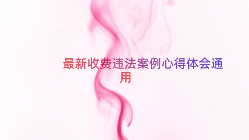 最新收费违法案例心得体会（通用17篇）