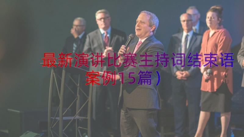 最新演讲比赛主持词结束语（案例15篇）