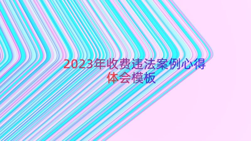 2023年收费违法案例心得体会（模板12篇）