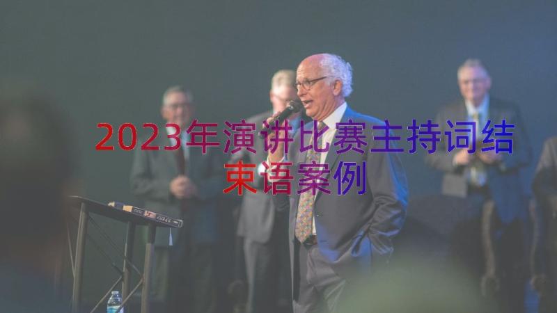 2023年演讲比赛主持词结束语（案例13篇）