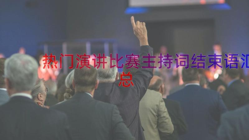 热门演讲比赛主持词结束语（汇总17篇）