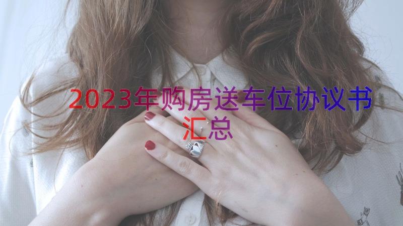 2023年购房送车位协议书（汇总19篇）