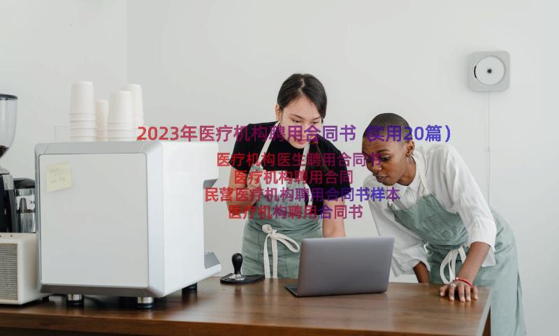 2023年医疗机构聘用合同书（实用20篇）