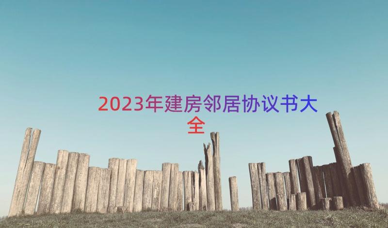 2023年建房邻居协议书大全（15篇）