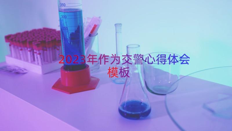 2023年作为交警心得体会（模板12篇）