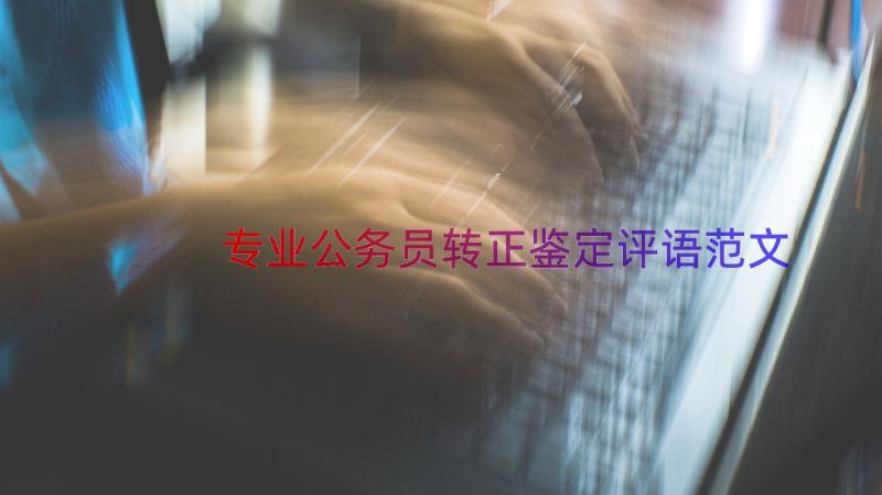 专业公务员转正鉴定评语范文（12篇）