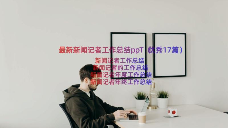 最新新闻记者工作总结ppT（优秀17篇）