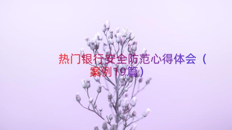 热门银行安全防范心得体会（案例19篇）