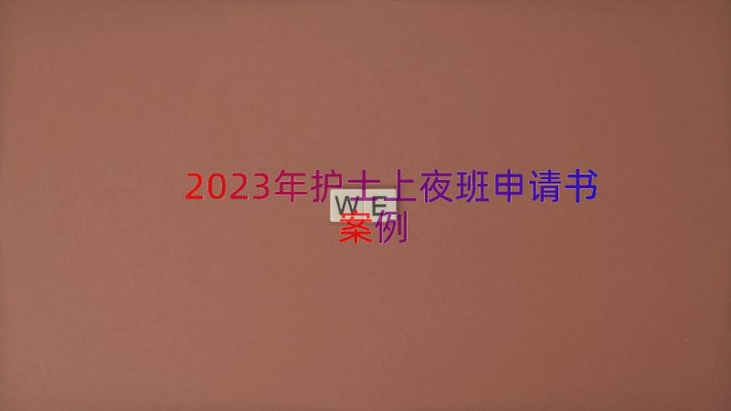 2023年护士上夜班申请书（案例13篇）