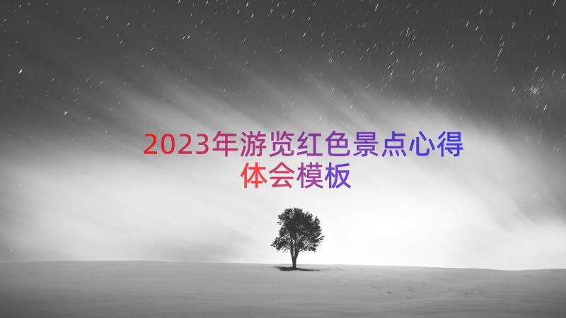 2023年游览红色景点心得体会（模板12篇）