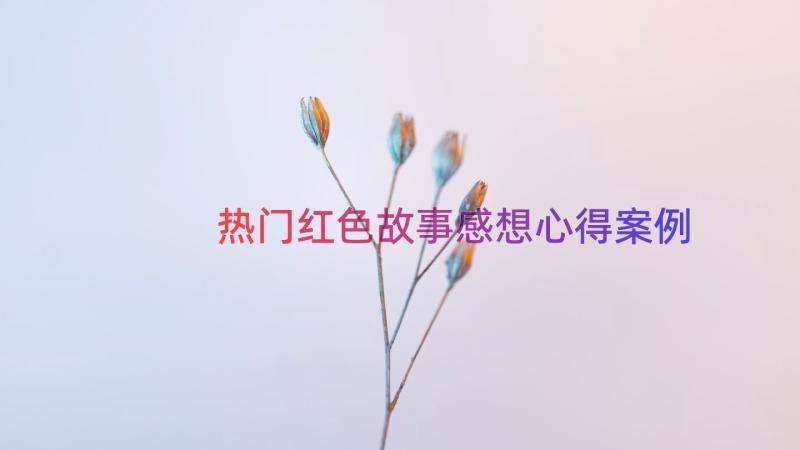 热门红色故事感想心得（案例14篇）