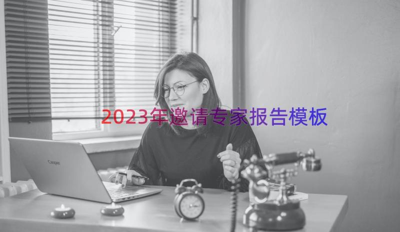 2023年邀请专家报告（模板12篇）