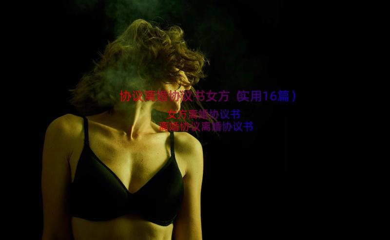 协议离婚协议书女方（实用16篇）