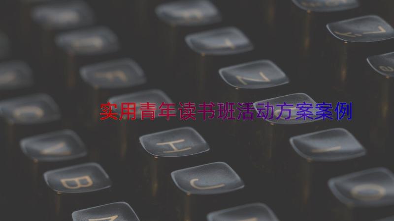 实用青年读书班活动方案（案例18篇）