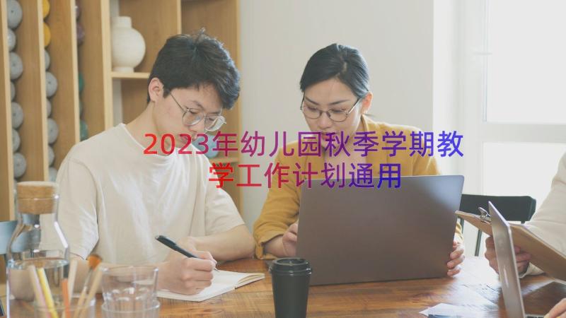 2023年幼儿园秋季学期教学工作计划（通用19篇）