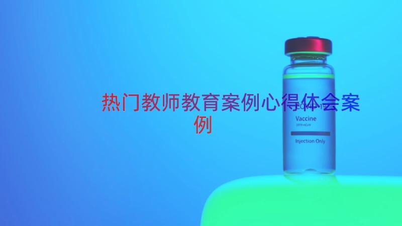 热门教师教育案例心得体会（案例12篇）