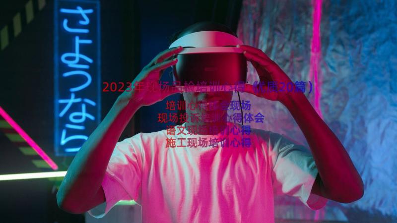 2023年现场品检培训心得（优质20篇）