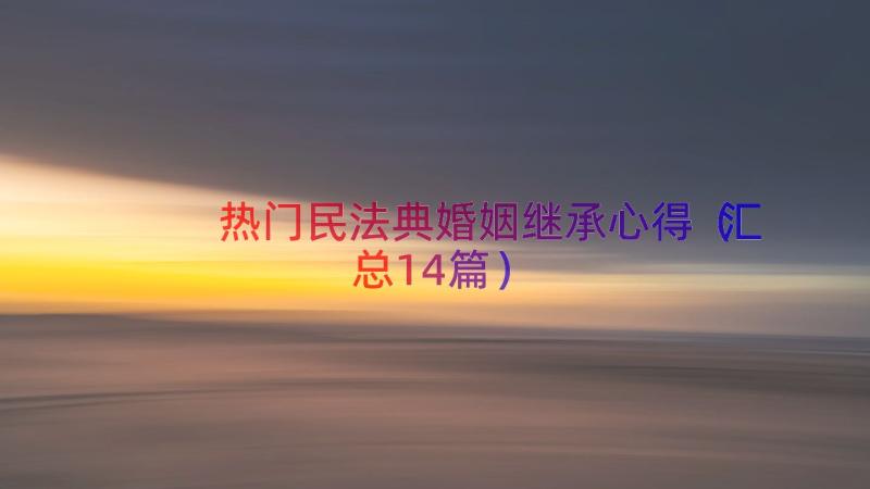 热门民法典婚姻继承心得（汇总14篇）