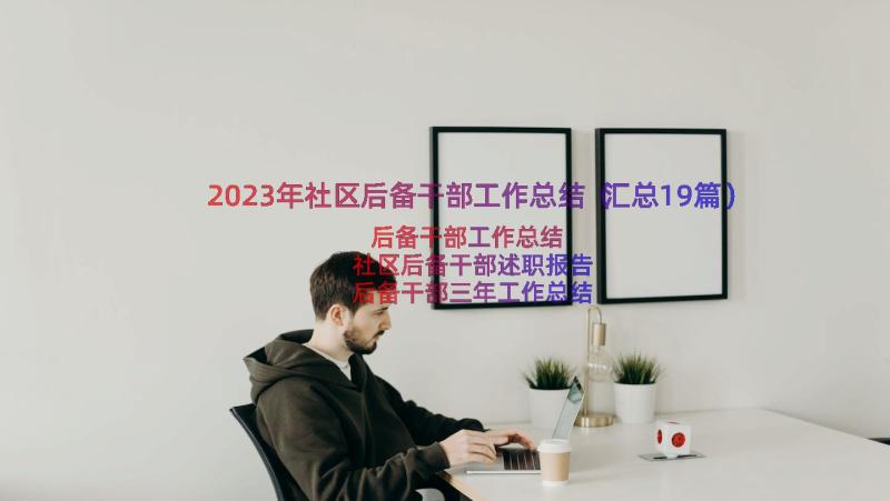 2023年社区后备干部工作总结（汇总19篇）