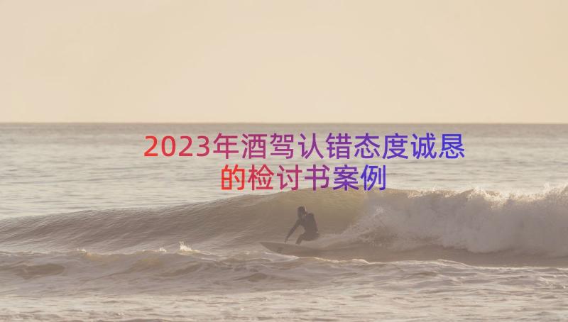 2023年酒驾认错态度诚恳的检讨书（案例12篇）