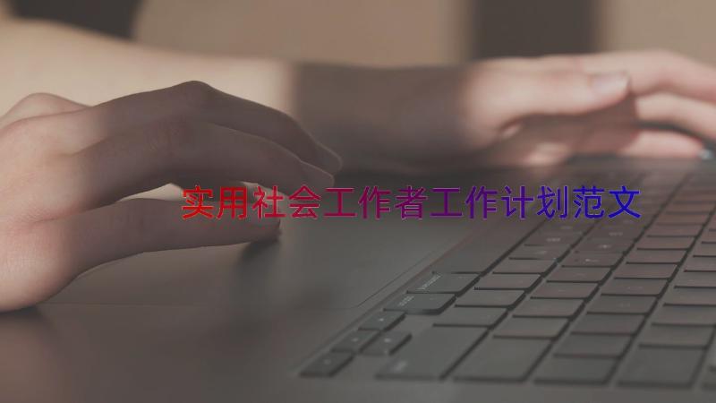 实用社会工作者工作计划范文（16篇）