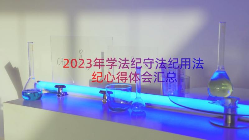 2023年学法纪守法纪用法纪心得体会（汇总17篇）