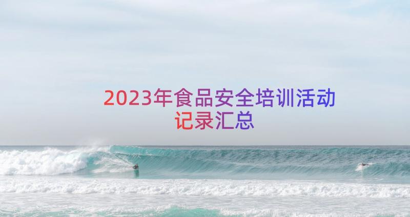 2023年食品安全培训活动记录（汇总19篇）