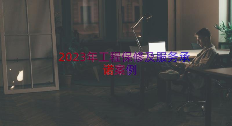 2023年工程保修及服务承诺（案例19篇）