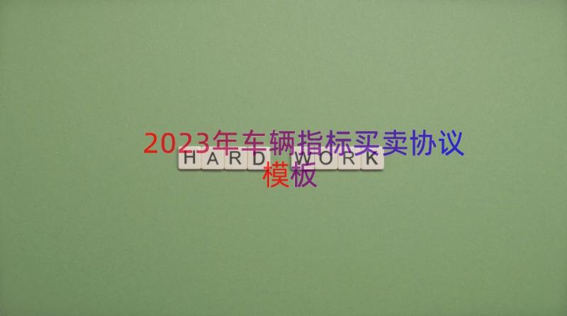 2023年车辆指标买卖协议（模板17篇）