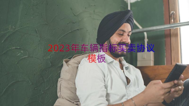 2023年车辆指标买卖协议（模板18篇）