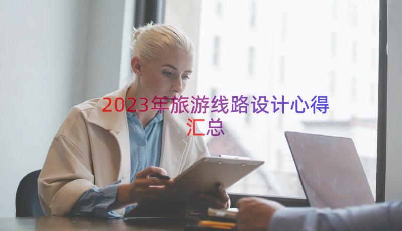 2023年旅游线路设计心得（汇总17篇）