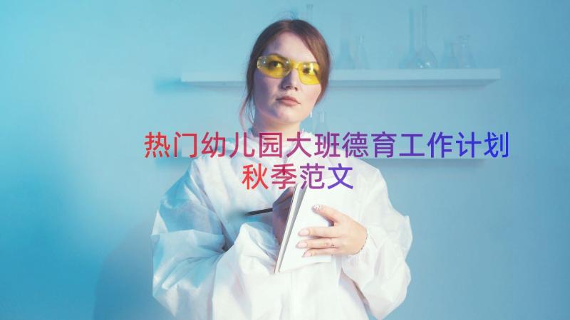 热门幼儿园大班德育工作计划秋季范文（16篇）