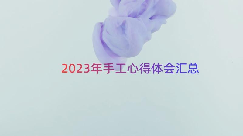 2023年手工心得体会（汇总18篇）