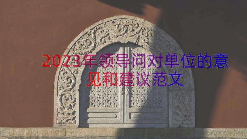 2023年领导问对单位的意见和建议范文（12篇）