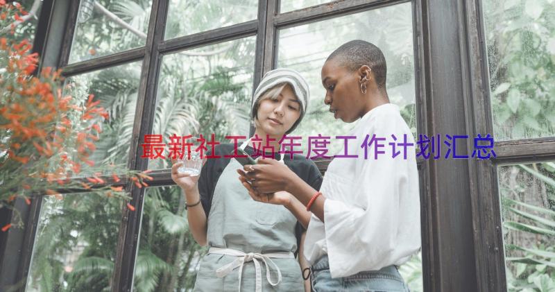 最新社工站年度工作计划（汇总15篇）