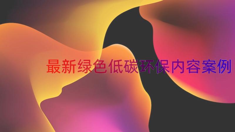 最新绿色低碳环保内容（案例16篇）