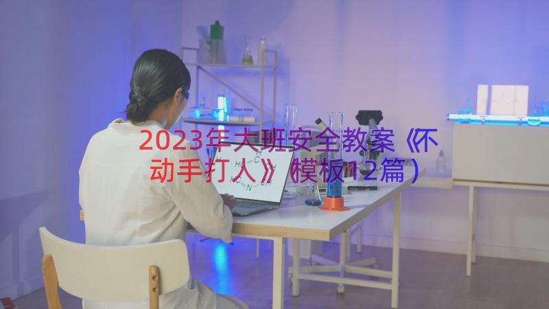 2023年大班安全教案《不动手打人》（模板12篇）