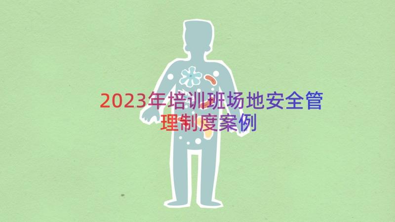 2023年培训班场地安全管理制度（案例13篇）