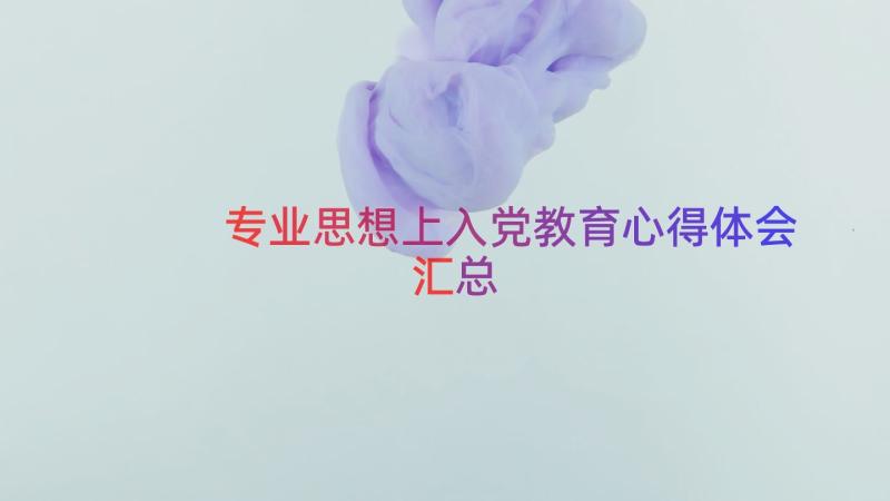 专业思想上入党教育心得体会（汇总15篇）