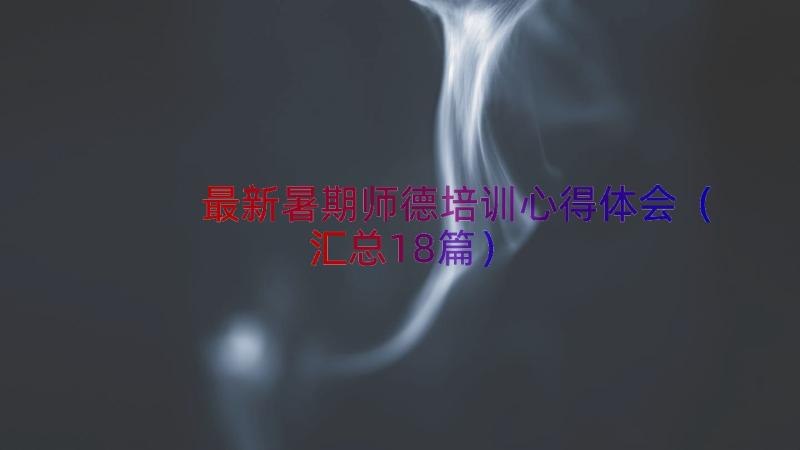 最新暑期师德培训心得体会（汇总18篇）