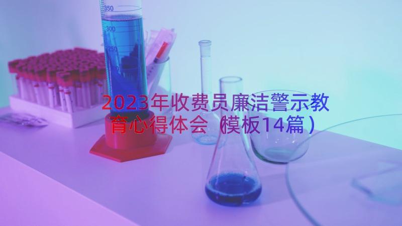 2023年收费员廉洁警示教育心得体会（模板14篇）