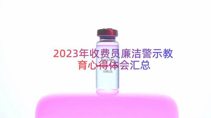 2023年收费员廉洁警示教育心得体会（汇总18篇）